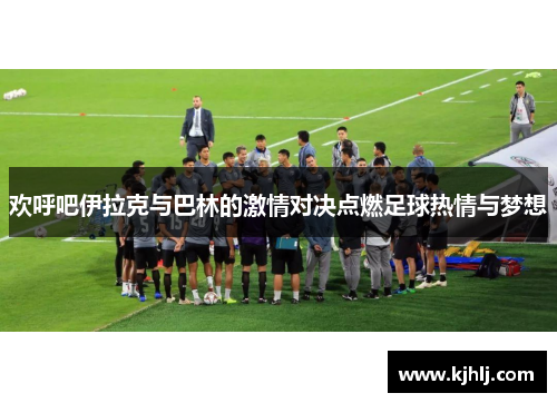 欢呼吧伊拉克与巴林的激情对决点燃足球热情与梦想