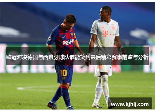 欧冠对决德国与西班牙球队谁能笑到最后精彩赛事前瞻与分析