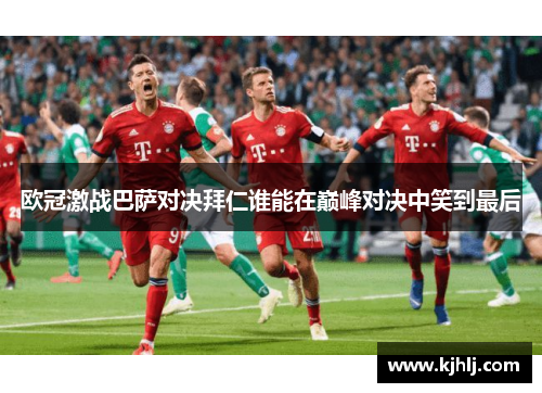 欧冠激战巴萨对决拜仁谁能在巅峰对决中笑到最后