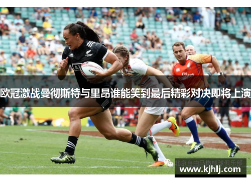 欧冠激战曼彻斯特与里昂谁能笑到最后精彩对决即将上演