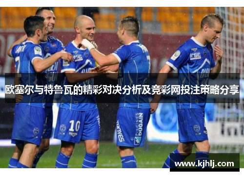欧塞尔与特鲁瓦的精彩对决分析及竞彩网投注策略分享