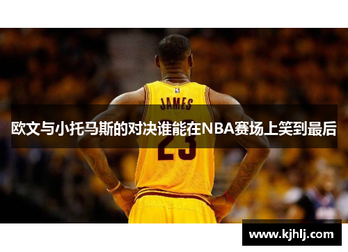 欧文与小托马斯的对决谁能在NBA赛场上笑到最后