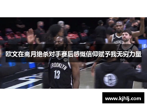 欧文在斋月绝杀对手赛后感慨信仰赋予我无穷力量