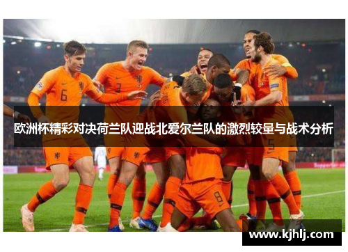 欧洲杯精彩对决荷兰队迎战北爱尔兰队的激烈较量与战术分析