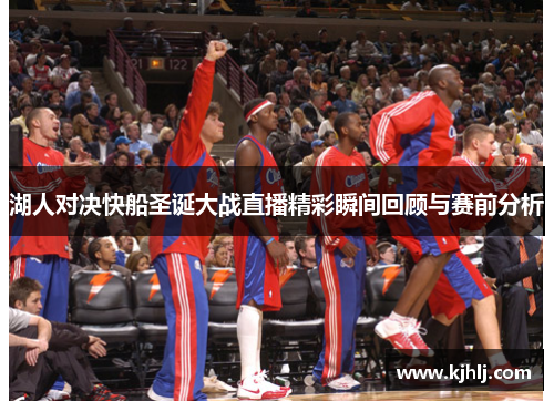湖人对决快船圣诞大战直播精彩瞬间回顾与赛前分析
