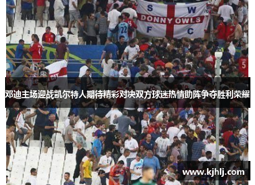 邓迪主场迎战凯尔特人期待精彩对决双方球迷热情助阵争夺胜利荣耀