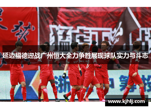 延边福德迎战广州恒大全力争胜展现球队实力与斗志