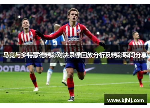 马竞与多特蒙德精彩对决录像回放分析及精彩瞬间分享