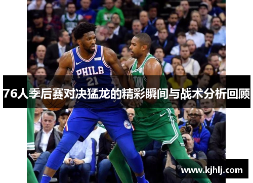 76人季后赛对决猛龙的精彩瞬间与战术分析回顾
