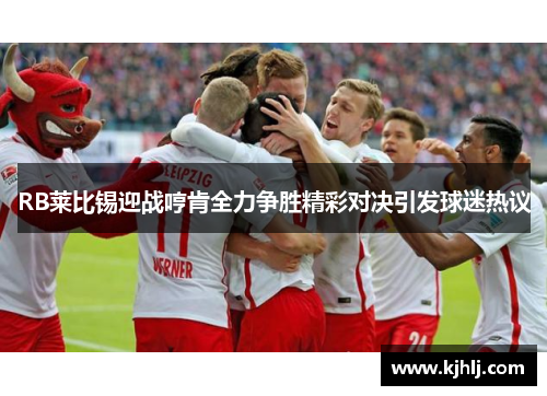 RB莱比锡迎战哼肯全力争胜精彩对决引发球迷热议