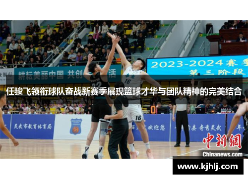 任骏飞领衔球队奋战新赛季展现篮球才华与团队精神的完美结合
