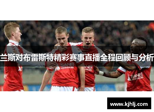 兰斯对布雷斯特精彩赛事直播全程回顾与分析