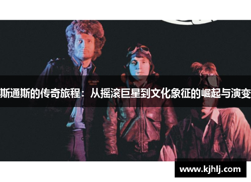 斯通斯的传奇旅程：从摇滚巨星到文化象征的崛起与演变
