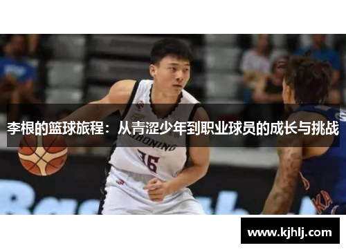 李根的篮球旅程：从青涩少年到职业球员的成长与挑战